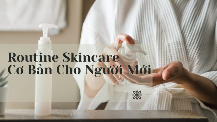 Routine Skincare Cơ Bản Cho Người Mới Bắt Đầu (Hướng Dẫn 2025)